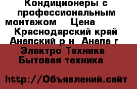 Кондиционеры с профессиональным монтажом  › Цена ­ 9 399 - Краснодарский край, Анапский р-н, Анапа г. Электро-Техника » Бытовая техника   